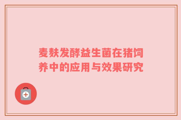 麦麸发酵益生菌在猪饲养中的应用与效果研究