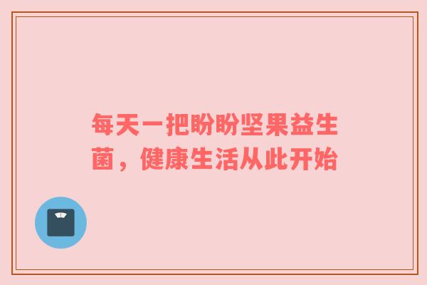 每天一把盼盼坚果益生菌，健康生活从此开始