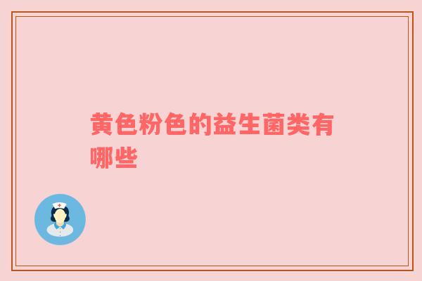 黄色粉色的益生菌类有哪些
