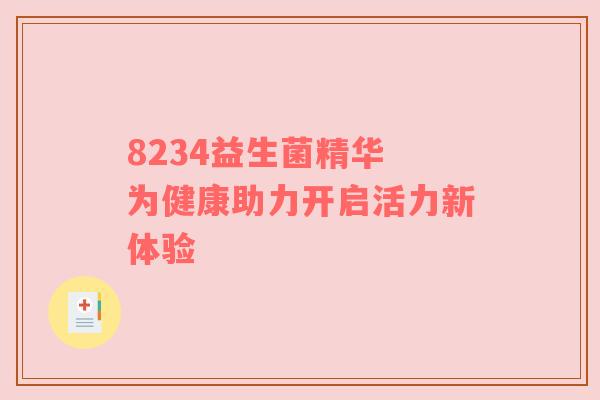 8234益生菌精华 为健康助力开启活力新体验