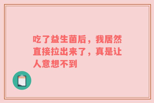 吃了益生菌后，我居然直接拉出来了，真是让人意想不到