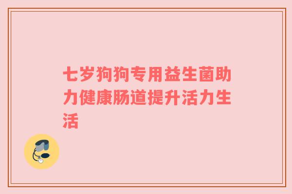 七岁狗狗专用益生菌助力健康肠道提升活力生活