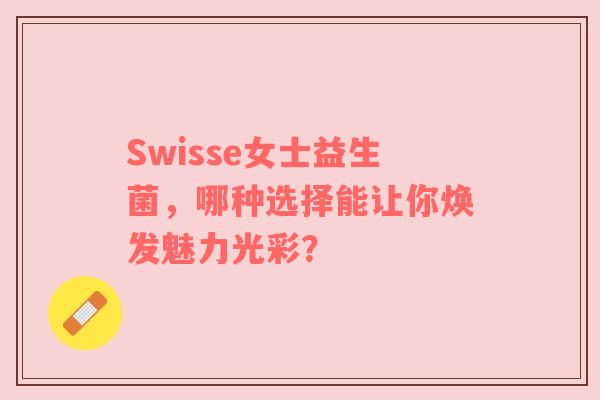 Swisse女士益生菌，哪种选择能让你焕发魅力光彩？