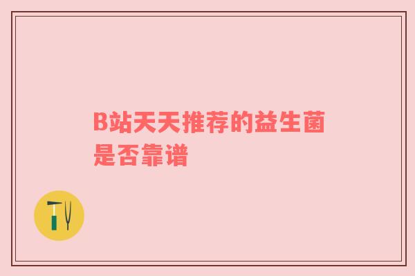 B站天天推荐的益生菌是否靠谱
