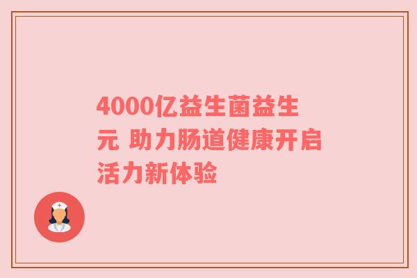 4000亿益生菌益生元 助力肠道健康开启活力新体验