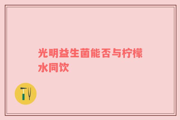 光明益生菌能否与柠檬水同饮