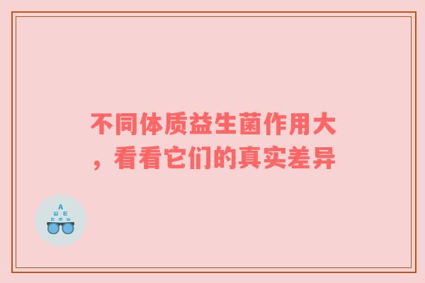 不同体质益生菌作用大，看看它们的真实差异