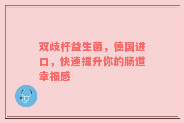 双歧杆益生菌，德国进口，快速提升你的肠道幸福感