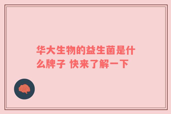 华大生物的益生菌是什么牌子 快来了解一下