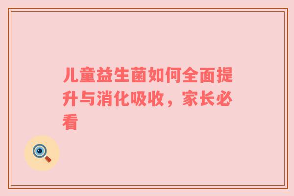 儿童益生菌如何全面提升与消化吸收，家长必看