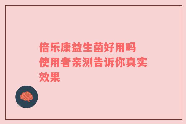 倍乐康益生菌好用吗 使用者亲测告诉你真实效果