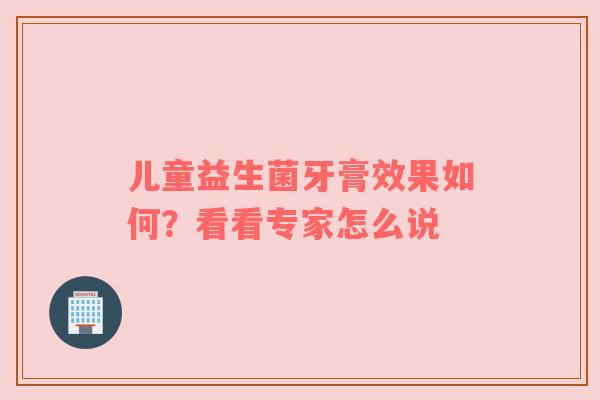 儿童益生菌牙膏效果如何？看看专家怎么说