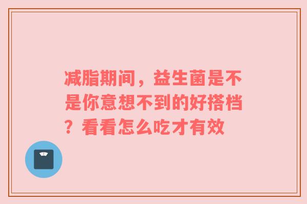减脂期间，益生菌是不是你意想不到的好搭档？看看怎么吃才有效
