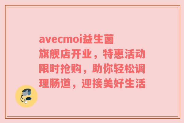 avecmoi益生菌旗舰店开业，特惠活动限时抢购，助你轻松调理肠道，迎接美好生活