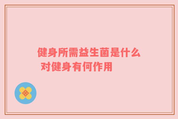 健身所需益生菌是什么 对健身有何作用