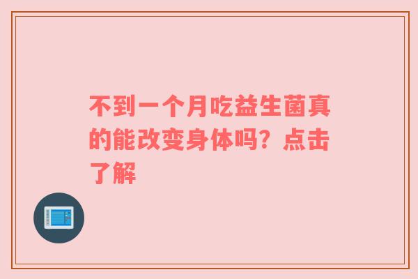 不到一个月吃益生菌真的能改变身体吗？点击了解