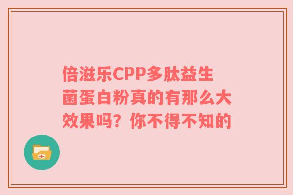 倍滋乐CPP多肽益生菌蛋白粉真的有那么大效果吗？你不得不知的