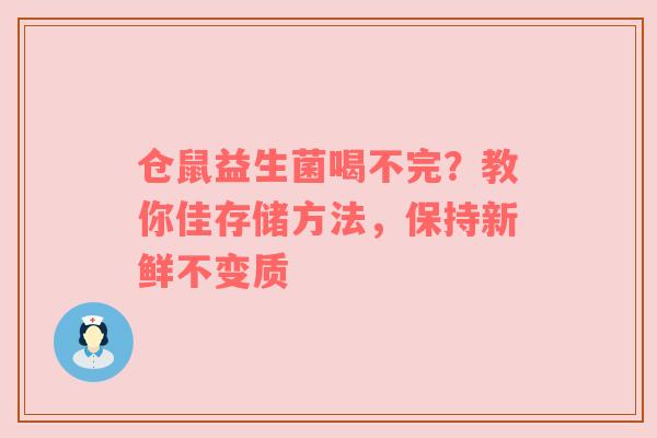 仓鼠益生菌喝不完？教你佳存储方法，保持新鲜不变质