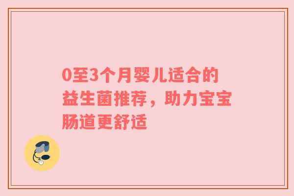 0至3个月婴儿适合的益生菌推荐，助力宝宝肠道更舒适