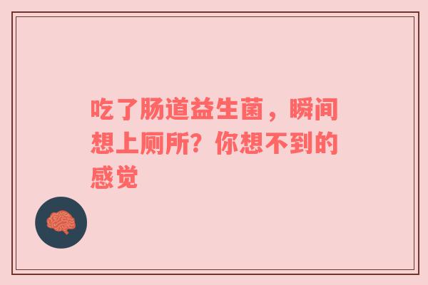 吃了肠道益生菌，瞬间想上厕所？你想不到的感觉