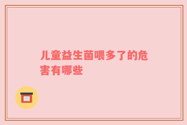 儿童益生菌喂多了的危害有哪些