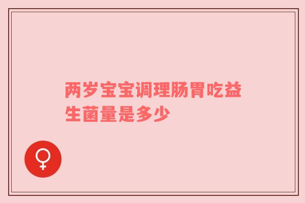 两岁宝宝调理肠胃吃益生菌量是多少
