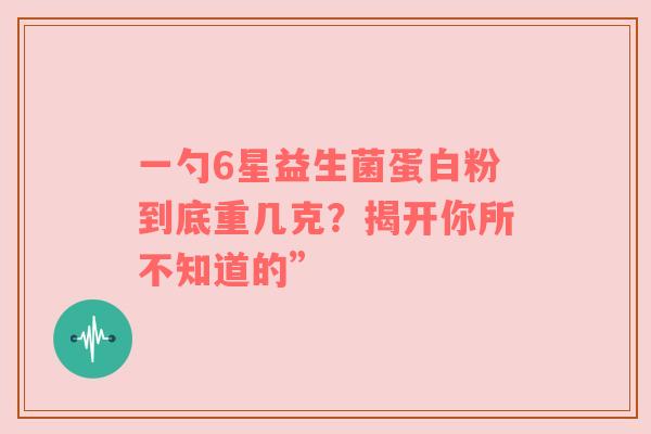 一勺6星益生菌蛋白粉到底重几克？揭开你所不知道的”