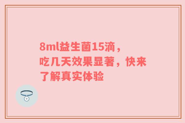 8ml益生菌15滴，吃几天效果显著，快来了解真实体验
