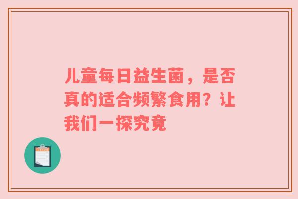 儿童每日益生菌，是否真的适合频繁食用？让我们一探究竟