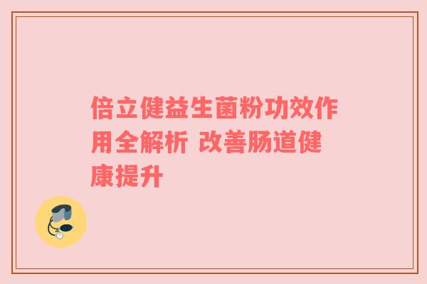 倍立健益生菌粉功效作用全解析 改善肠道健康提升