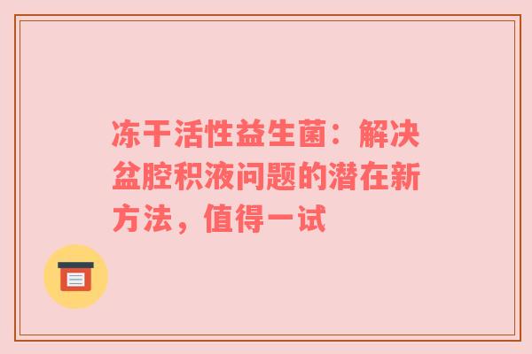 冻干活性益生菌：解决盆腔积液问题的潜在新方法，值得一试