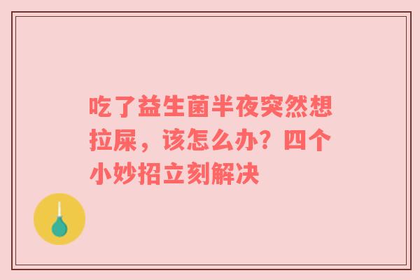 吃了益生菌半夜突然想拉屎，该怎么办？四个小妙招立刻解决