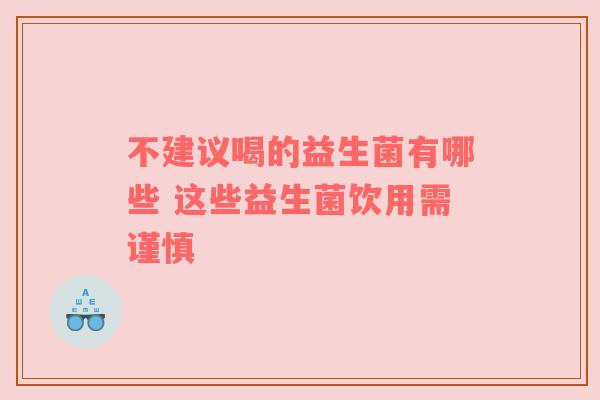 不建议喝的益生菌有哪些 这些益生菌饮用需谨慎