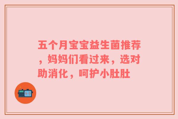 五个月宝宝益生菌推荐，妈妈们看过来，选对助消化，呵护小肚肚