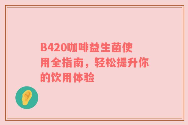 B420咖啡益生菌使用全指南，轻松提升你的饮用体验