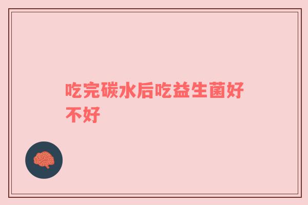 吃完碳水后吃益生菌好不好