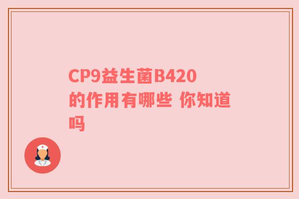 CP9益生菌B420的作用有哪些 你知道吗