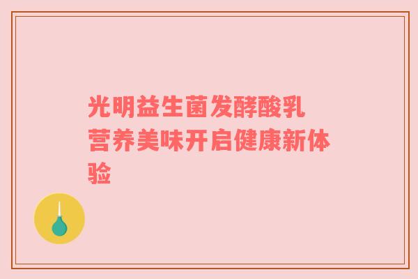 光明益生菌发酵酸乳 营养美味开启健康新体验