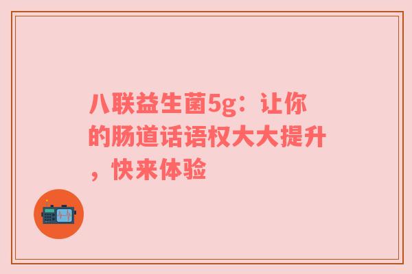 八联益生菌5g：让你的肠道话语权大大提升，快来体验
