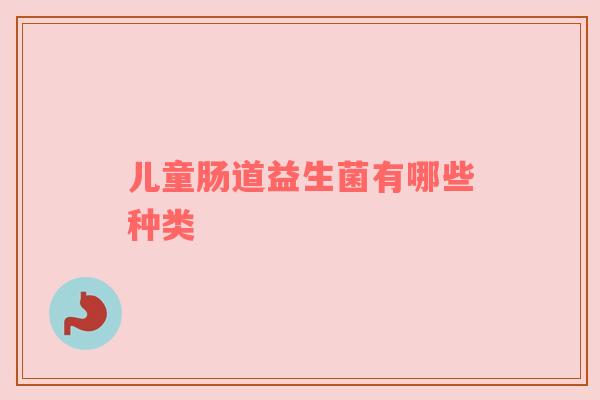 儿童肠道益生菌有哪些种类