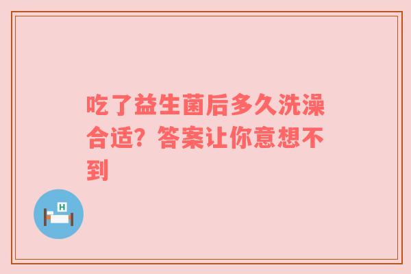 吃了益生菌后多久洗澡合适？答案让你意想不到