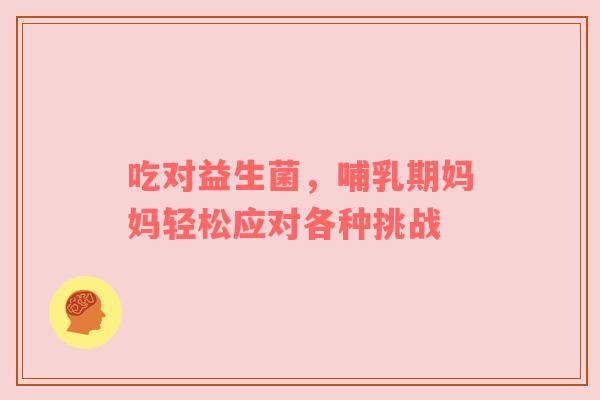 吃对益生菌，哺乳期妈妈轻松应对各种挑战