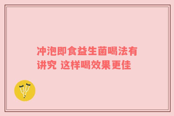 冲泡即食益生菌喝法有讲究 这样喝效果更佳