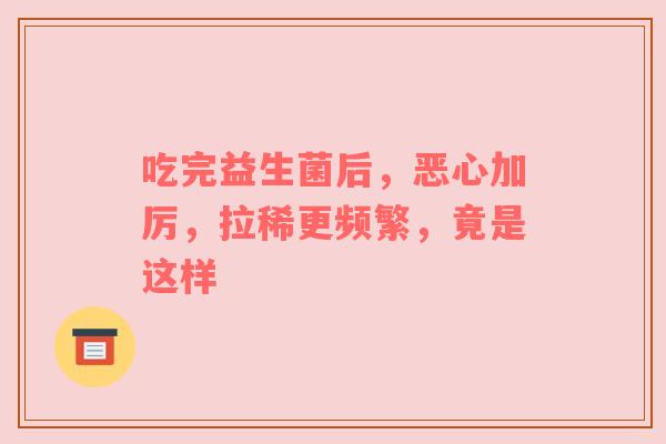 吃完益生菌后，恶心加厉，拉稀更频繁，竟是这样