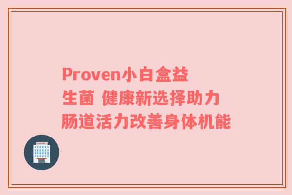 Proven小白盒益生菌 健康新选择助力肠道活力改善身体机能