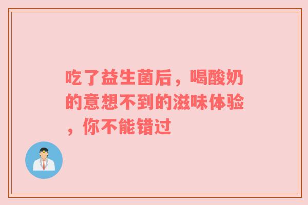吃了益生菌后，喝酸奶的意想不到的滋味体验，你不能错过