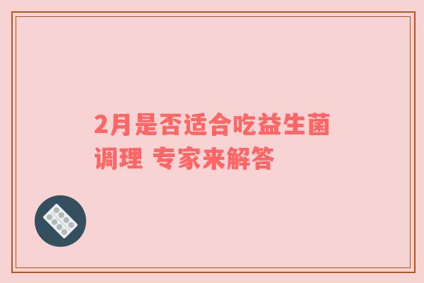 2月是否适合吃益生菌调理 专家来解答