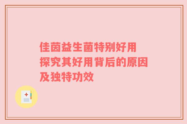 佳茵益生菌特别好用 探究其好用背后的原因及独特功效
