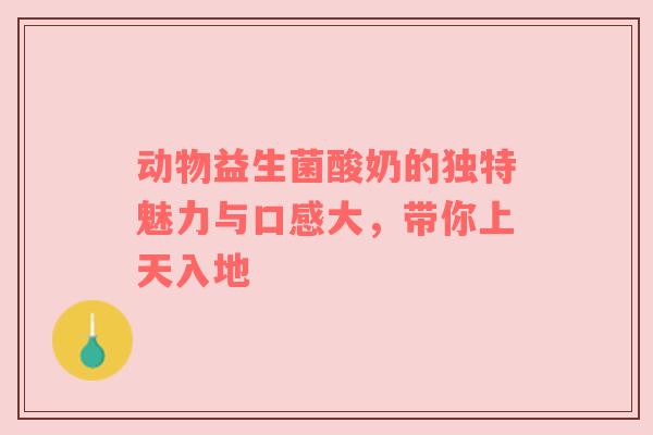 动物益生菌酸奶的独特魅力与口感大，带你上天入地