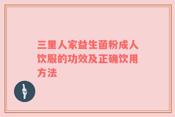 三里人家益生菌粉成人饮服的功效及正确饮用方法